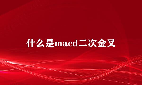 什么是macd二次金叉