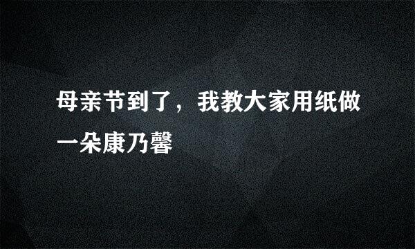 母亲节到了，我教大家用纸做一朵康乃馨