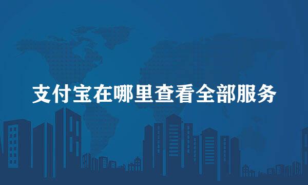 支付宝在哪里查看全部服务