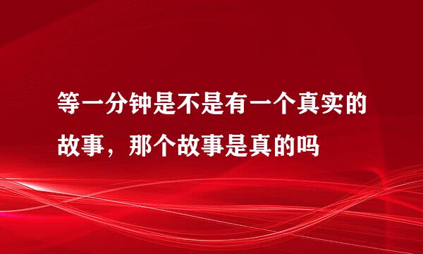 等一分钟是不是有一个真实的故事，那个故事是真的吗