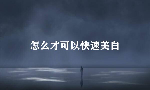 怎么才可以快速美白