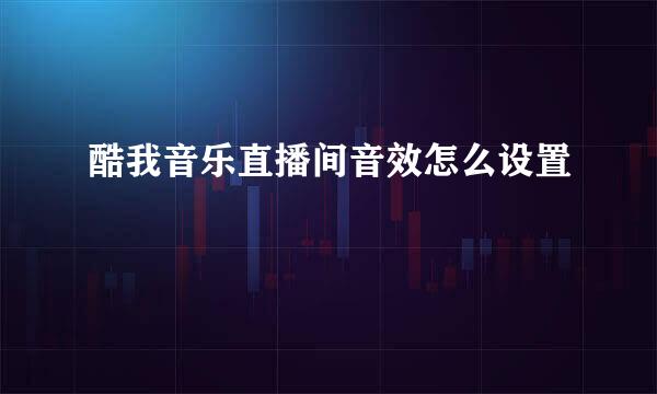 酷我音乐直播间音效怎么设置