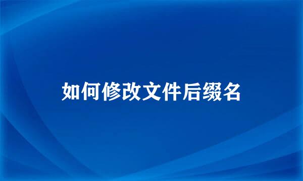 如何修改文件后缀名