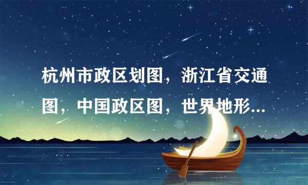 杭州市政区划图,浙江省交通图,中国政区图,世界地形图哪个比例尺大
