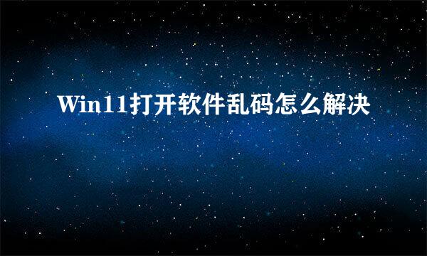Win11打开软件乱码怎么解决