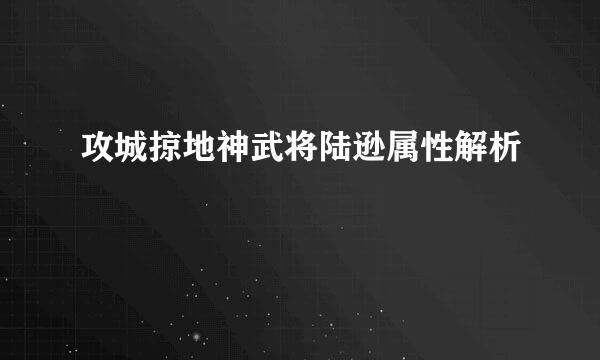 攻城掠地神武将陆逊属性解析