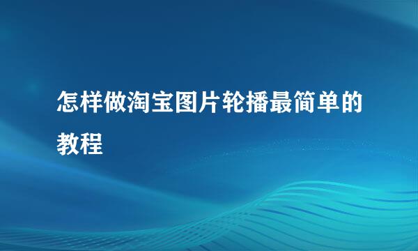 怎样做淘宝图片轮播最简单的教程