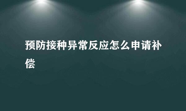 预防接种异常反应怎么申请补偿