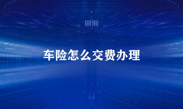 车险怎么交费办理