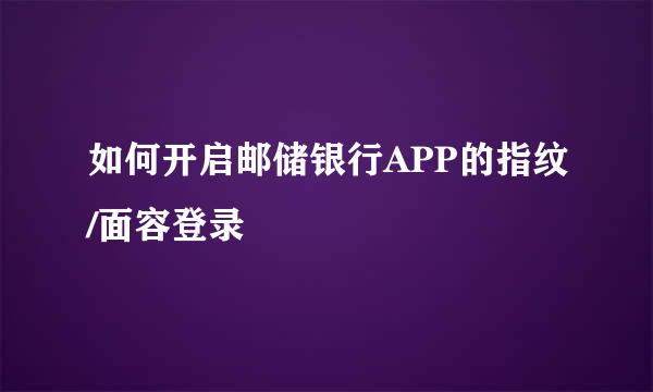 如何开启邮储银行APP的指纹/面容登录