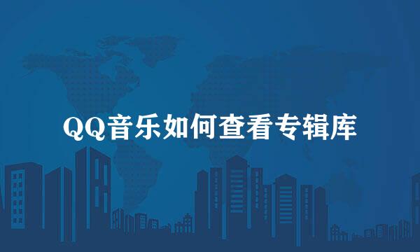 QQ音乐如何查看专辑库