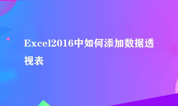 Excel2016中如何添加数据透视表