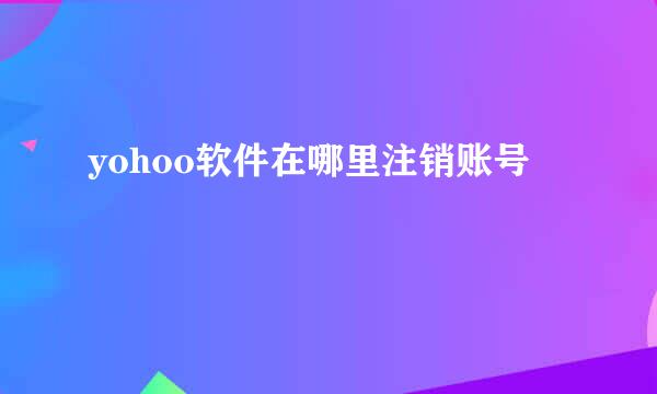 yohoo软件在哪里注销账号