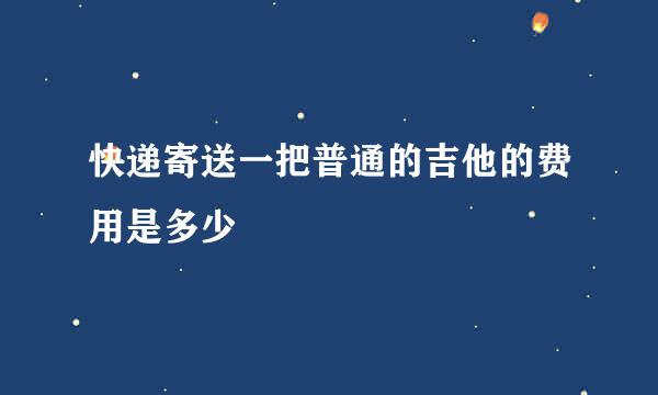 快递寄送一把普通的吉他的费用是多少