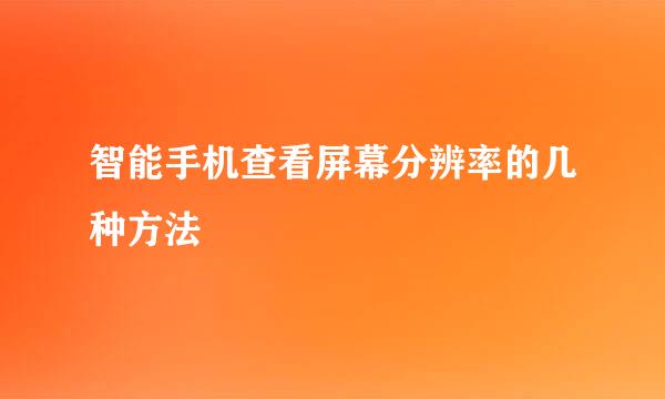 智能手机查看屏幕分辨率的几种方法