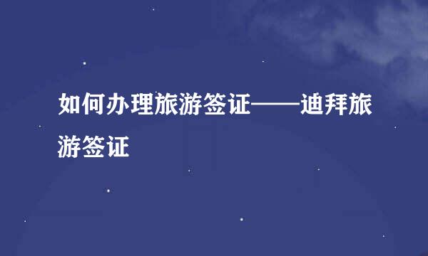 如何办理旅游签证——迪拜旅游签证