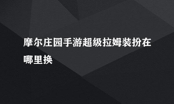 摩尔庄园手游超级拉姆装扮在哪里换