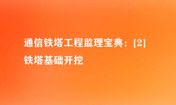 通信铁塔工程监理宝典：[2]铁塔基础开挖