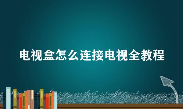 电视盒怎么连接电视全教程