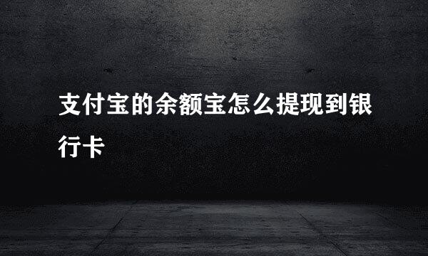 支付宝的余额宝怎么提现到银行卡