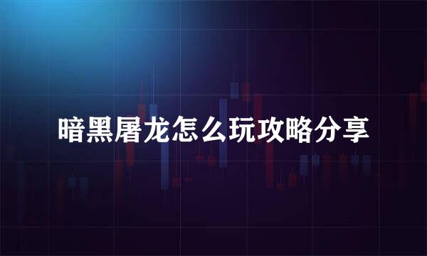 暗黑屠龙怎么玩攻略分享