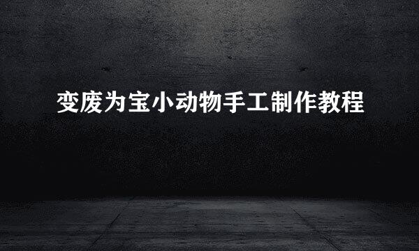 变废为宝小动物手工制作教程