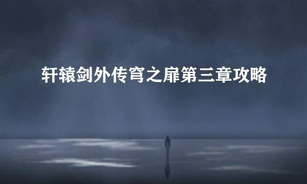 轩辕剑外传穹之扉第三章攻略