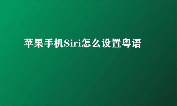 苹果手机Siri怎么设置粤语