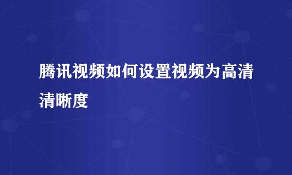 腾讯视频如何设置视频为高清清晰度