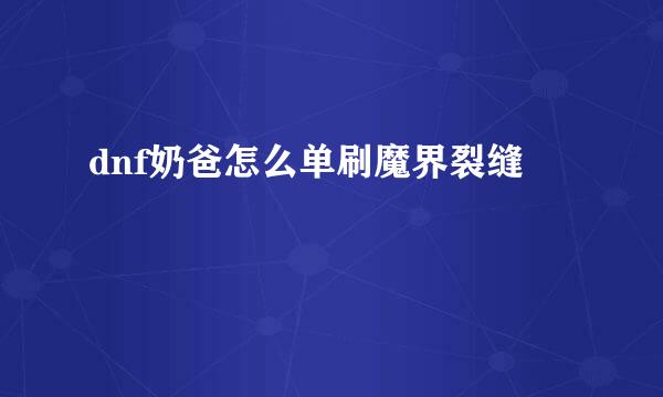 dnf奶爸怎么单刷魔界裂缝
