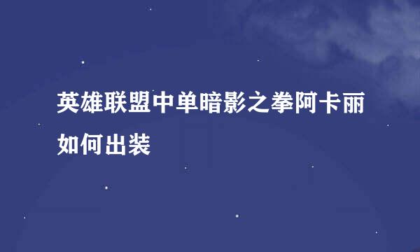 英雄联盟中单暗影之拳阿卡丽如何出装