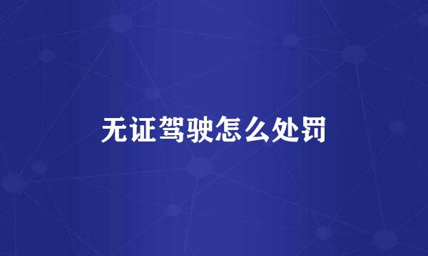 无证驾驶怎么处罚