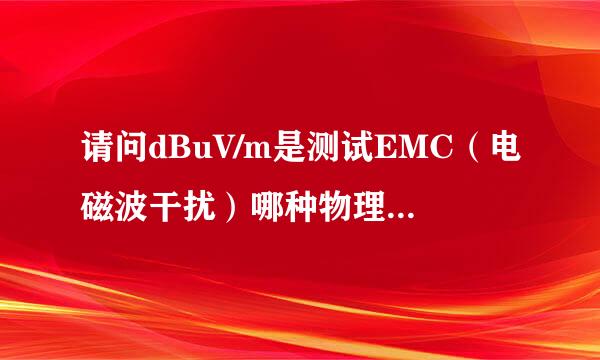 请问dBuV/m是测试EMC(电磁波干扰)哪种物理现象的测量单位?dBuV/m代表什么意思