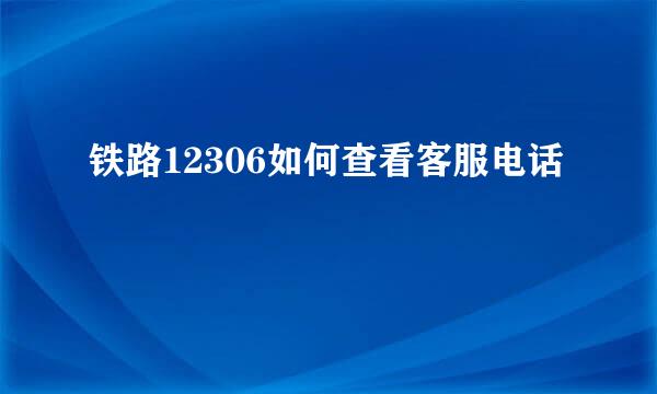 铁路12306如何查看客服电话
