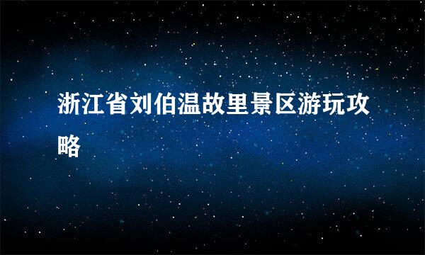 浙江省刘伯温故里景区游玩攻略