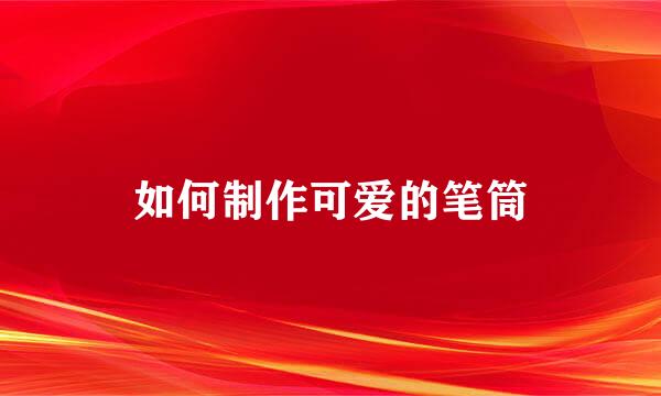 如何制作可爱的笔筒
