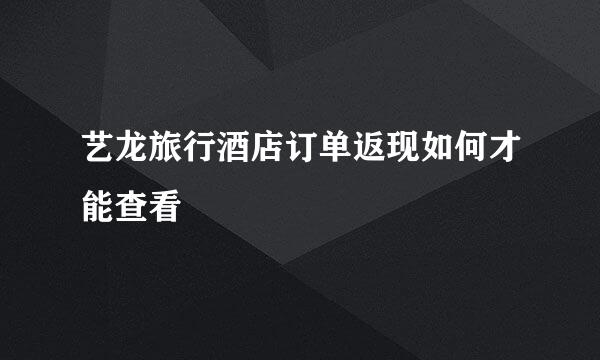 艺龙旅行酒店订单返现如何才能查看