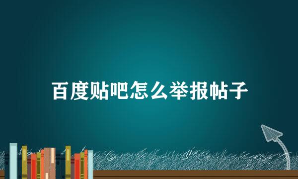 百度贴吧怎么举报帖子