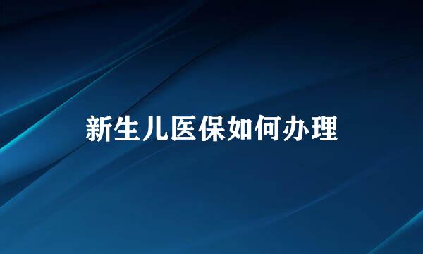 新生儿医保如何办理