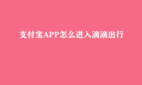 支付宝APP怎么进入滴滴出行