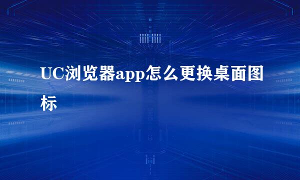 UC浏览器app怎么更换桌面图标