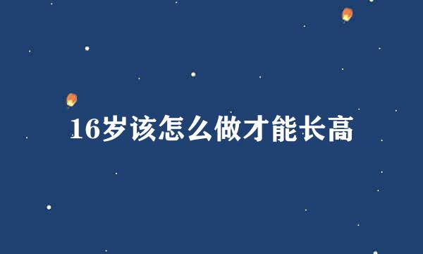 16岁该怎么做才能长高