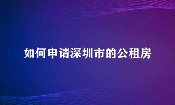 如何申请深圳市的公租房