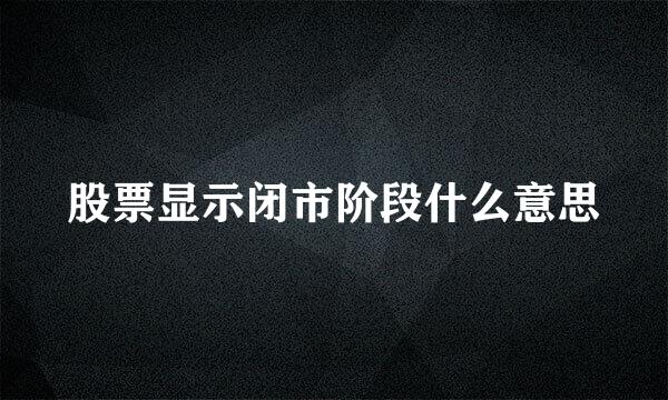 股票显示闭市阶段什么意思