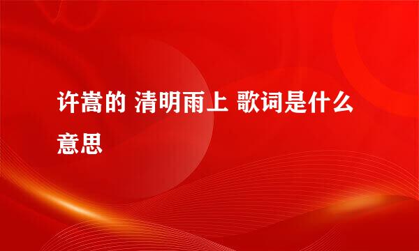 许嵩的 清明雨上 歌词是什么意思