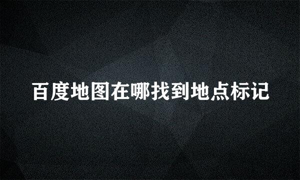 百度地图在哪找到地点标记