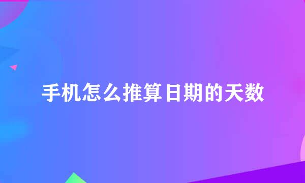 手机怎么推算日期的天数