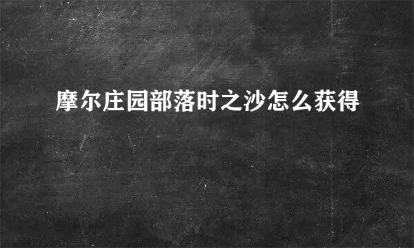 摩尔庄园部落时之沙怎么获得