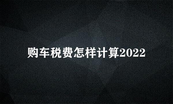 购车税费怎样计算2022