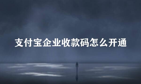 支付宝企业收款码怎么开通